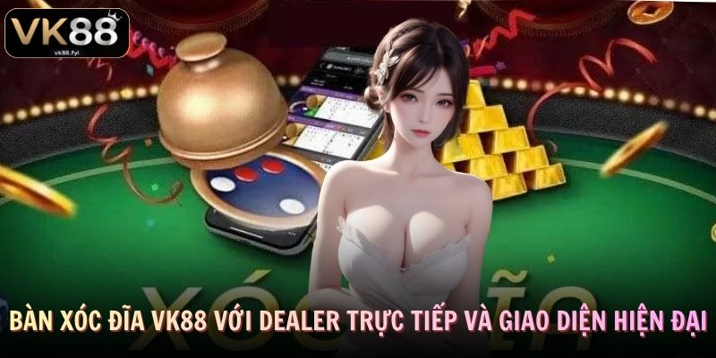 Bàn xóc đĩa VK88 với dealer trực tiếp và giao diện hiện đại
