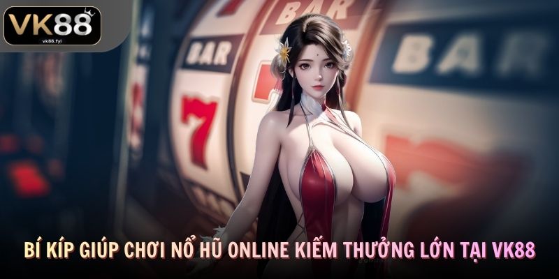 Bí kíp giúp chơi nổ hũ online kiếm thưởng lớn tại VK88