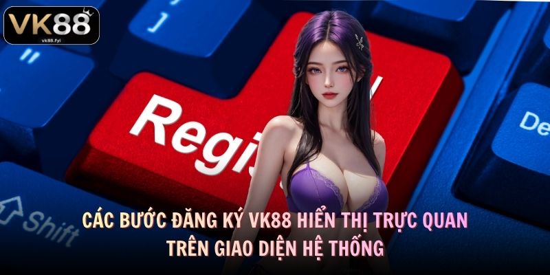 Các bước đăng ký VK88 hiển thị trực quan trên giao diện hệ thống