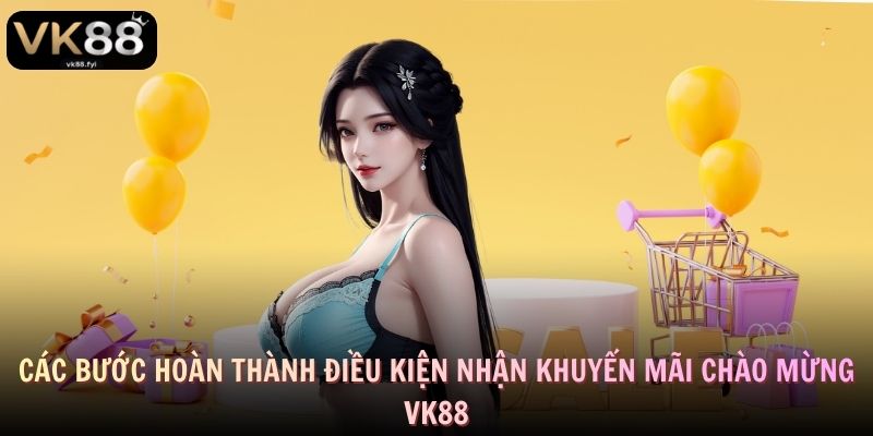 Các bước hoàn thành điều kiện nhận khuyến mãi chào mừng VK88