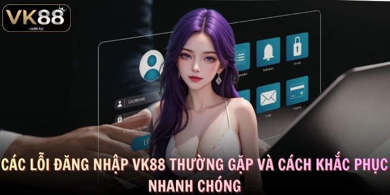 Các lỗi đăng nhập VK88 thường gặp và cách khắc phục nhanh chóng