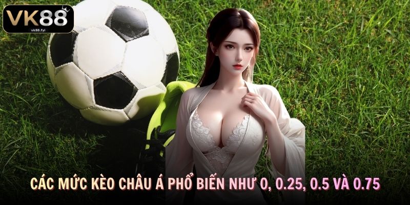 Các mức kèo châu Á phổ biến như 0, 0.25, 0.5 và 0.75