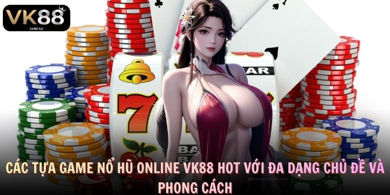 Các tựa game nổ hũ online VK88 hot với đa dạng chủ đề và phong cách