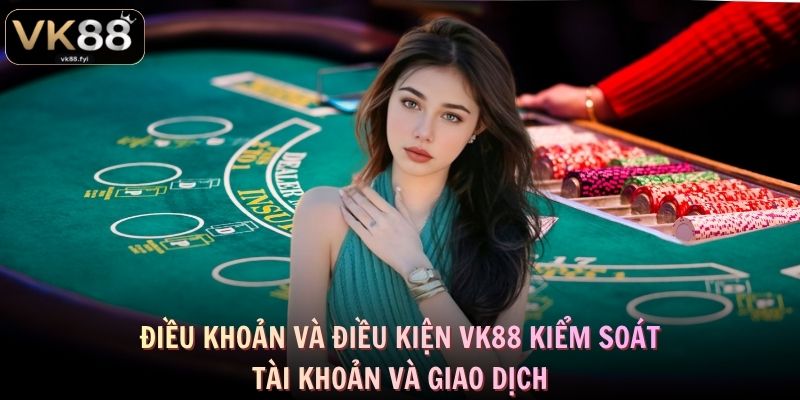 Điều khoản và điều kiện VK88 kiểm soát tài khoản và giao dịch