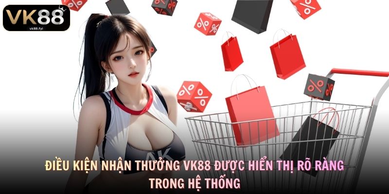 Điều kiện nhận thưởng VK88 được hiển thị rõ ràng trong hệ thống