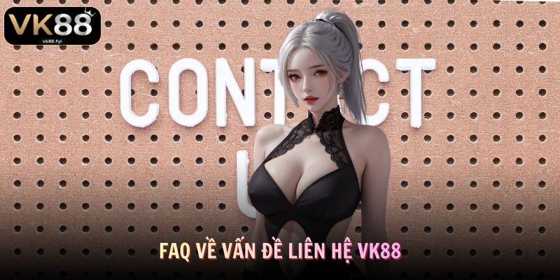 Giải đáp thắc mắc liên quan đến liên hệ VK88