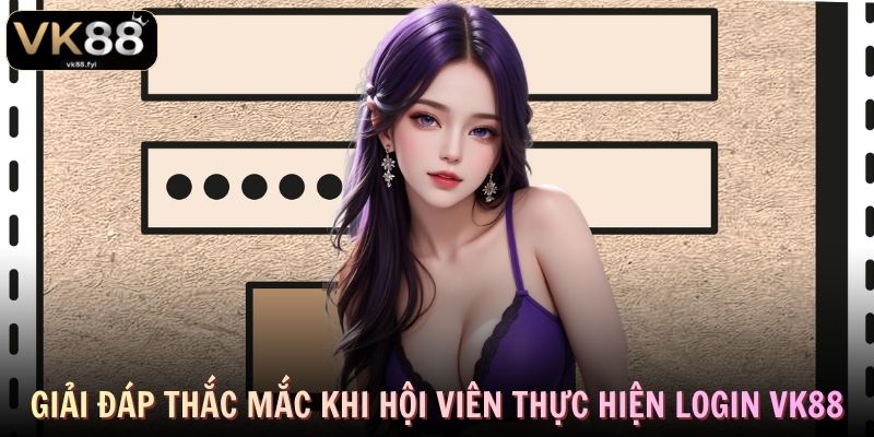 Giải đáp thắc mắc khi hội viên thực hiện login VK88