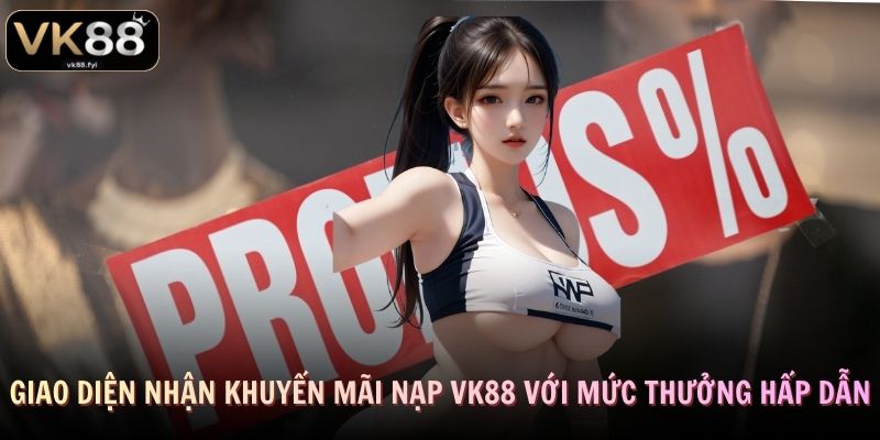 Giao diện nhận khuyến mãi nạp VK88 với mức thưởng hấp dẫn