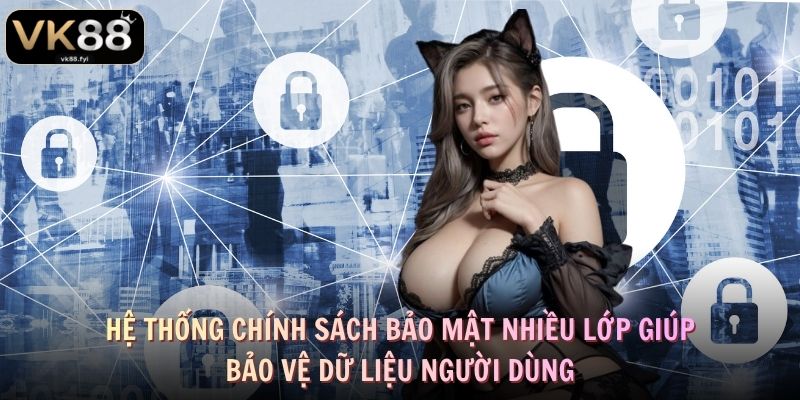 Hệ thống chính sách bảo mật nhiều lớp giúp bảo vệ dữ liệu người dùng