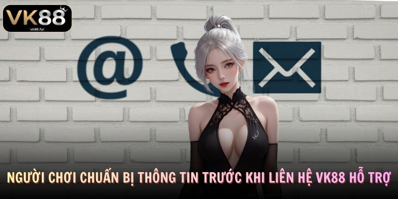 Người chơi chuẩn bị thông tin trước khi liên hệ VK88 hỗ trợ