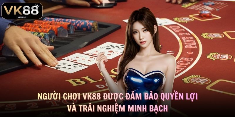 Người chơi VK88 được đảm bảo quyền lợi và trải nghiệm minh bạch