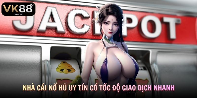 Nhà cái nổ hũ uy tín có tốc độ giao dịch nhanh