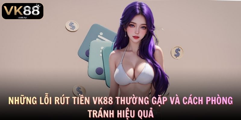 Những lỗi rút tiền VK88 thường gặp và cách phòng tránh hiệu quả