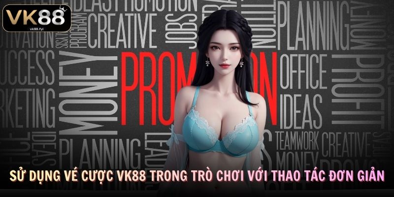 Sử dụng vé cược VK88 trong trò chơi với thao tác đơn giản