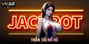 Thần Tài Nổ Hũ VK88 Săn Jackpot Dễ Dàng, Cơ Hội Đổi Đời Hấp Dẫn